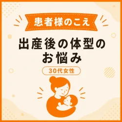 [お客様の声]出産後の体型の悩みが解消し、産前の体重に戻ることができました