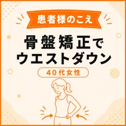 [お客様の声]骨盤矯正によってウエストも約10cmサイズダウン